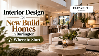 Interior Design for New Build Homes in Burlington: Where to Start